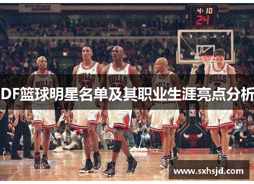 DF篮球明星名单及其职业生涯亮点分析